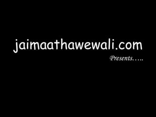 jaimaathawewali.com Presents….. 