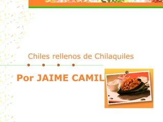 Chiles rellenos de Chilaquiles   Por JAIME CAMIL 
