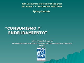 18th Consumers Internacional Congreso 29 October – 1º de november 2007-10-09  Sydney-Australia   ,[object Object],[object Object],[object Object],[object Object]