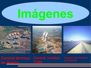 Imágenes


Central térmica Central nuclear   Central solar Calzada
                                  de Oropesa
de Aceca        Trillo
 
