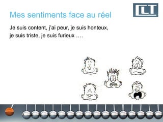 Mes sentiments face au réel
Je suis content, j’ai peur, je suis honteux,
je suis triste, je suis furieux ….
 