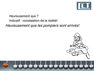 Heureusement que ?
  Indicatif : constatation de la réalité!
Heureusement que les pompiers sont arrivés!
 