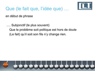 Que (le fait que, l’idée que) …
en début de phrase

…. Subjonctif (le plus souvent)
 Que le problème soit politique est hors de doute
 (Le fait) qu’il soit son fils n’y change rien.
 