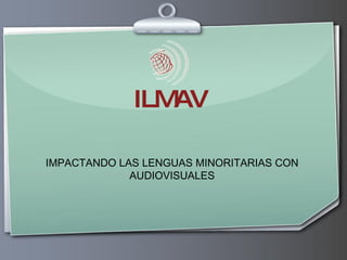 ILMAV IMPACTANDO LAS LENGUAS MINORITARIAS CON AUDIOVISUALES 