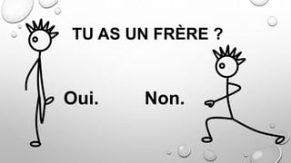 TU AS UN FRÈRE ?
Oui. Non.
 