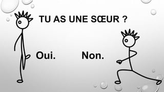 TU AS UNE SŒUR ?
Oui. Non.
 
