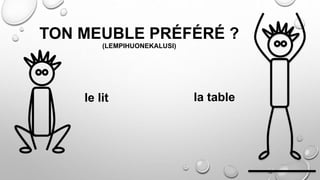 TON MEUBLE PRÉFÉRÉ ?
(LEMPIHUONEKALUSI)
le lit la table
 