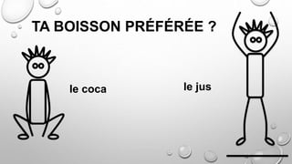 TA BOISSON PRÉFÉRÉE ?
le coca le jus
 