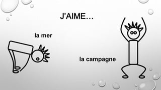 J’AIME…
la campagne
la mer
 