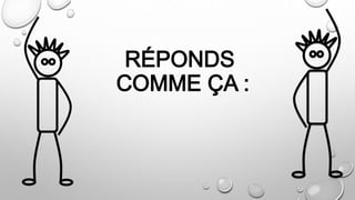 RÉPONDS
COMME ÇA :
 