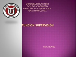 UNIVERSIDAD FERMIN TORO
FACULTAD DE INGENIERIA
ESCUELA DE TELECOMUNICACION
NUCLEO PORTUGUESA
JAIME ALVAREZ
 