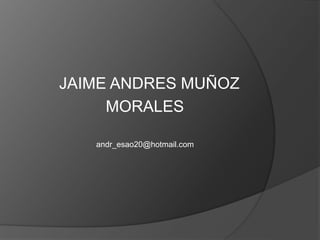 JAIME ANDRES MUÑOZ
MORALES
andr_esao20@hotmail.com
 
