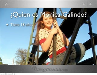 ¿Quien es Monica Galindo?
          •       Tiene 18 años




jueves, 25 de octubre de 12
 