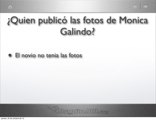 ¿Quien publicó las fotos de Monica
                   Galindo?

        •       El novio no tenia las fotos




jueves, 25 de octubre de 12
 