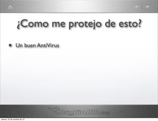 ¿Como me protejo de esto?
        •       Un buen AntiVirus




jueves, 25 de octubre de 12
 