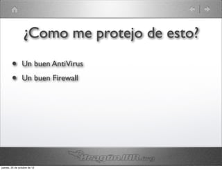 ¿Como me protejo de esto?
        •       Un buen AntiVirus
        •       Un buen Firewall




jueves, 25 de octubre de 12
 