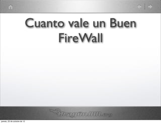 Cuanto vale un Buen
                               FireWall




jueves, 25 de octubre de 12
 