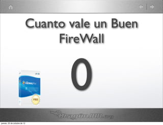Cuanto vale un Buen
                               FireWall


                                 0
jueves, 25 de octubre de 12
 