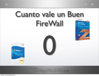 Cuanto vale un Buen
                               FireWall


                                 0
jueves, 25 de octubre de 12
 