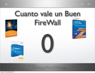 Cuanto vale un Buen
                               FireWall


                                 0
jueves, 25 de octubre de 12
 