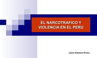 EL NARCOTRAFICO Y VIOLENCIA EN EL PERU Jaime Antezana Rivera 