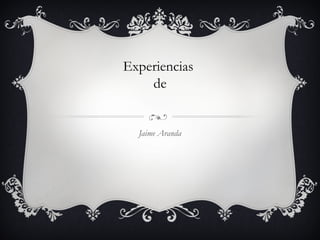 Experiencias
    de


  Jaime Aranda
 