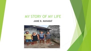 MY STORY OF MY LIFE
JAIME B. MANABAT
 