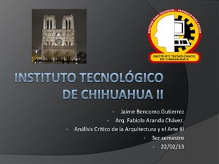 • Jaime Bencomo Gutierrez
• Arq. Fabiola Aranda Chávez.
• Análisis Critico de la Arquitectura y el Arte III
• 3er semestre
• 22/02/13
 