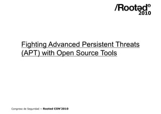 Fighting Advanced Persistent Threats
      (APT) with Open Source Tools




Congreso de Seguridad ~ Rooted CON’2010
 