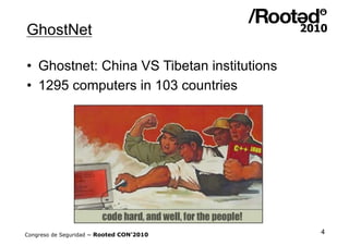 GhostNet

•  Ghostnet: China VS Tibetan institutions
•  1295 computers in 103 countries




Congreso de Seguridad ~ Rooted...
