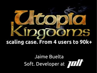 ●
    scaling case. From 4 users to 90k+
                   ●


              ●
                Jaime Buelta
         ●
           Soft. Developer at
                   ●
 