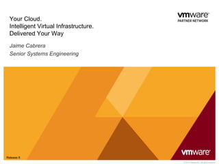 Your Cloud.
  Intelligent Virtual Infrastructure.
  Delivered Your Way
  Jaime Cabrera
  Senior Systems Engineering




Release 8
                                        © 2010 VMware Inc. All rights reserved
 
