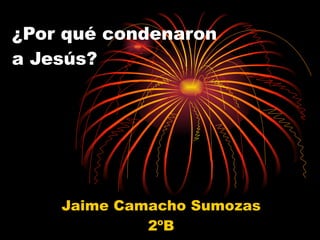 ¿Por qué condenaron a Jesús? Jaime Camacho Sumozas 2ºB 