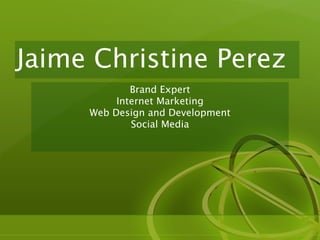 Jaime Christine Perez
             Brand Expert
          Internet Marketing
     Web Design and Development
             Social Media
 