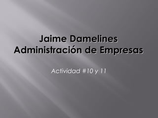Jaime DamelinesJaime Damelines
Administración de EmpresasAdministración de Empresas
Actividad #10 y 11
 