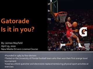 GatoradeIs it in you?  By: Jaimee Mayfield April 19, 2010 New Media Drivers License Course  ,[object Object]