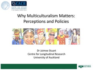 Why Multiculturalism Matters:
  Perceptions and Policies




             Dr Jaimee Stuart
     Centre for Longitudinal Research
          University of Auckland
 