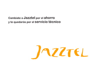 Cambiate a Jazztel por el ahorro
y te quedarás por el servicio técnico
 