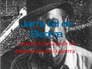 Jaime Gil de Biedma “ Intento formular de mi experiencia de la guerra ” 