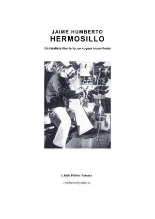 JAIME HUMBERTO
HERMOSILLO
Un fatalista libertario, un voyeur impenitente
© Julio Pollino Tamayo
cinelacion@yahoo.es
 