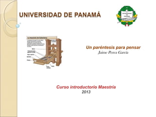 Un paréntesis para pensar
Jaime Perea García
Curso introductorio Maestría
2013
 