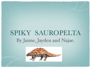 SPIKY SAUROPELTA
 By Jaime, Jayden and Najae.
 