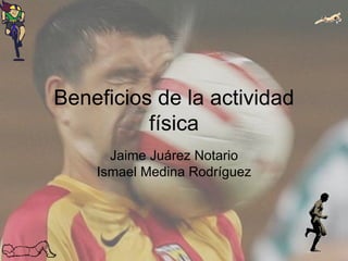 Beneficios de la actividad física Jaime Juárez Notario Ismael Medina Rodríguez 