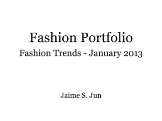 Fashion Portfolio
Fashion Trends - January 2013

Jaime S. Jun

 