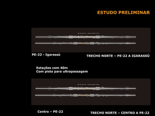 TRECHO NORTE – CENTRO A PE-22 Centro – PE-22 Estações com 40m  Com pista para ultrapassagem TRECHO NORTE – PE-22 A IGARASSÚ PE-22 - Igarassú ESTUDO PRELIMINAR 