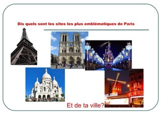 Dis quels sont les sites les plus emblématiques de Paris
Et de ta ville?