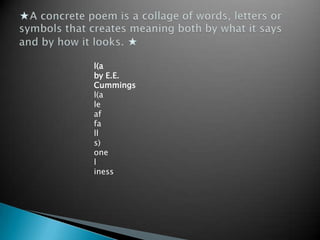 ★A concrete poem is a collage of words, letters or symbols that creates meaning both by what it says and by how it looks. ★l(aby E.E. Cummingsl(aleaffalls)oneliness