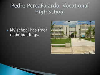 Pedro PereaFajardo  Vocational High SchoolMy school has three main buildings.