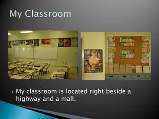 My classroom is located right beside a highway and a mall. My Classroom 