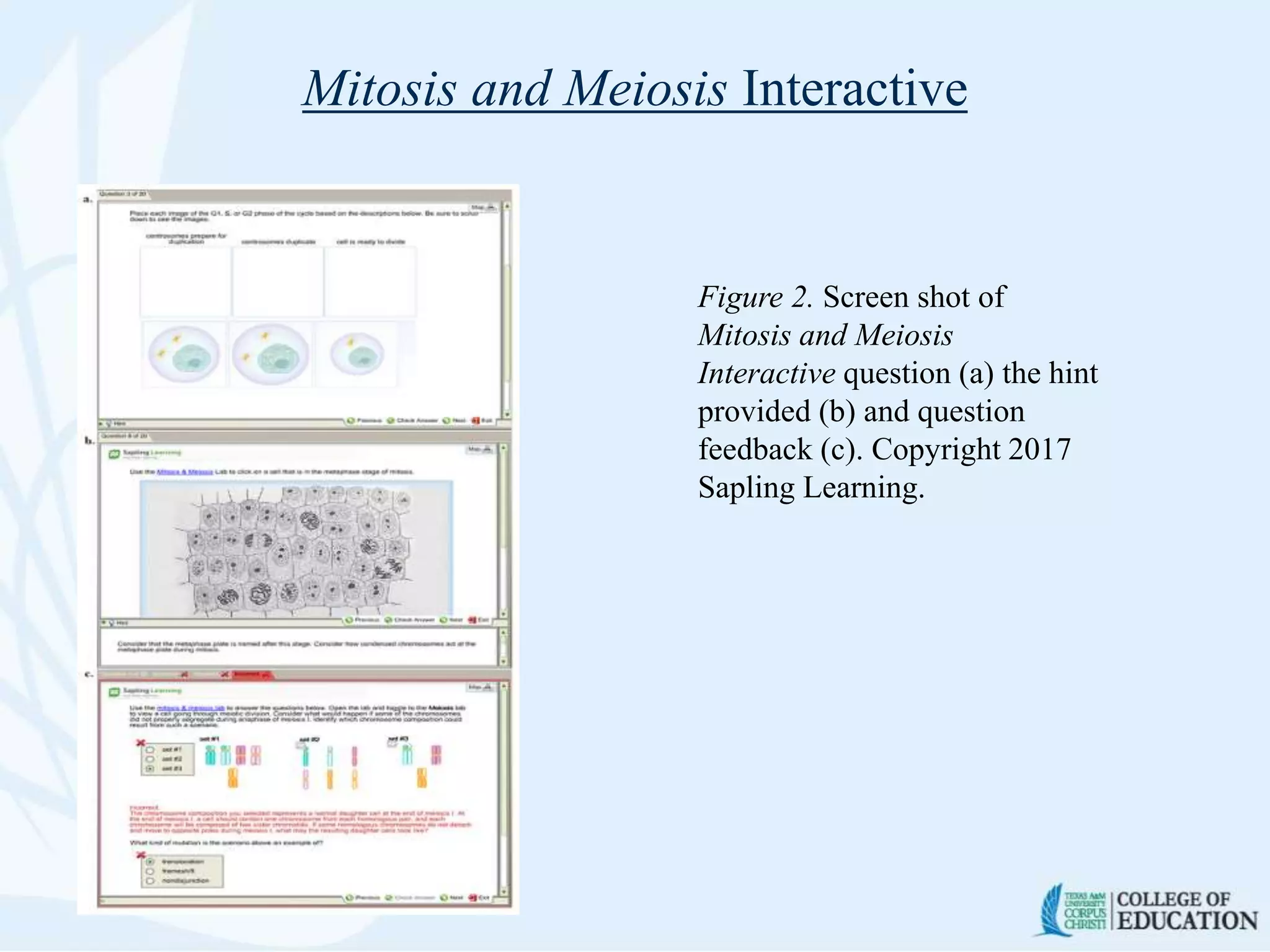 Mitosis and Meiosis Interactive
Figure 2. Screen shot of
Mitosis and Meiosis
Interactive question (a) the hint
provided (b) and question
feedback (c). Copyright 2017
Sapling Learning.
 